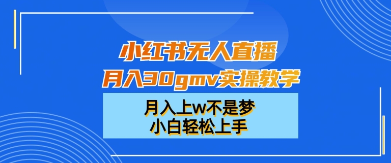 小红书无人直播月入30gmv实操教学，月入上w不是梦，小白轻松上手【揭秘】-52资源库