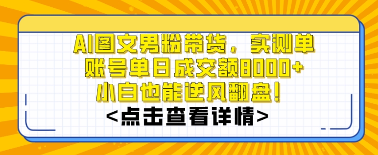 AI图文男粉带货，实测单账号单天成交额8000+，最关键是操作简单，小白看了也能上手【揭秘】-52资源库