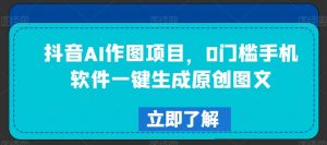 抖音AI作图项目,0门槛手机软件一键生成原创图文【揭秘】-52资源库