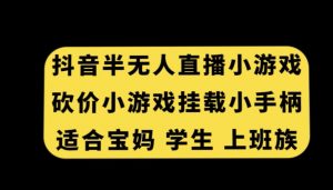 抖音半无人直播砍价小游戏,挂载游戏小手柄,适合宝妈学生上班族【揭秘】-52资源库