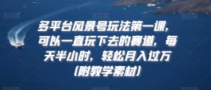 多平台风景号玩法第一课,可以一直玩下去的赛道,每天半小时,轻松月入过万(附教学素材)【揭秘】-52资源库