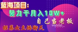 蓝海项目,努力干月入10W+,自己当老板,女主播招聘【揭秘】-52资源库
