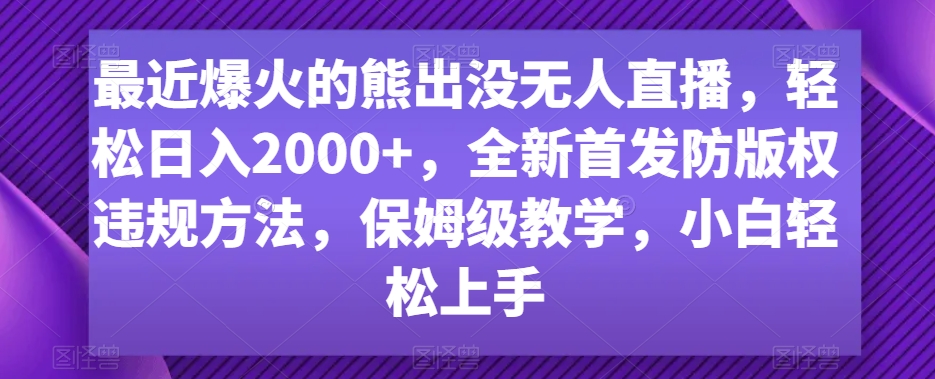 最近爆火的熊出没无人直播，轻松日入2000+，全新首发防版权违规方法【揭秘】-52资源库