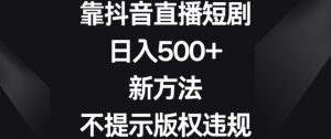 靠抖音直播短剧,日入500+,新方法、不提示版权违规【揭秘】-52资源库