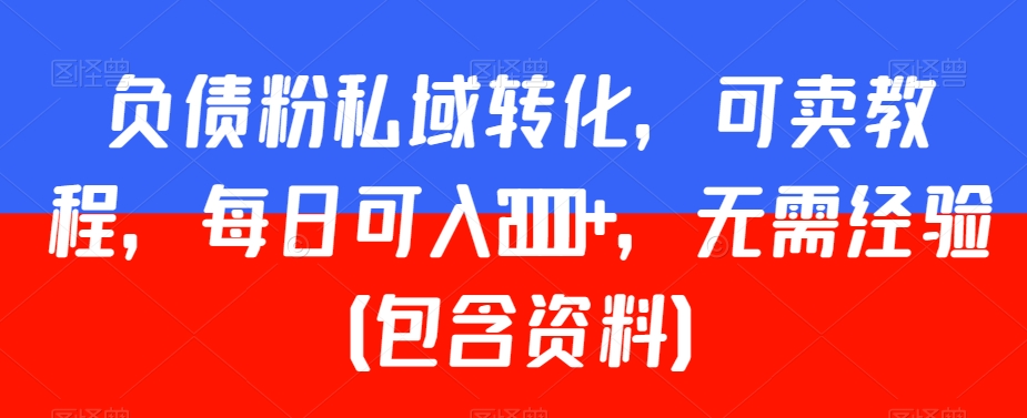 负债粉私域转化，可卖教程，每日可入2000+，无需经验（包含资料）【揭秘】-52资源库