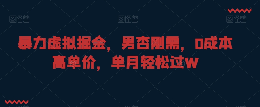 暴力虚拟掘金，男杏刚需，0成本高单价，单月轻松过W【揭秘】-52资源库