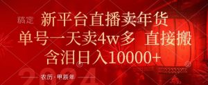 年末红利来了,新平台直播卖年货,单号一天卖4w多,话术场景直接搬,含泪日入1w+【揭秘】-52资源库