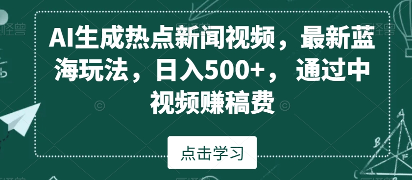 AI生成热点新闻视频，最新蓝海玩法，日入500+，通过中视频赚稿费【揭秘】-52资源库