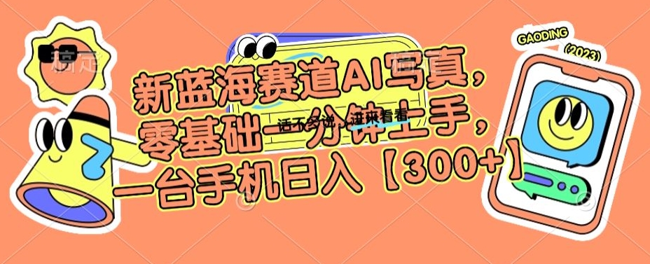 新蓝海赛道AI写真，零基础一分钟上手，一台手机日入300+【揭秘】-52资源库