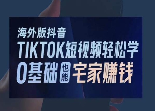 海外版抖音TikTok短视频轻松学，0基础宅家也能赚钱-52资源库