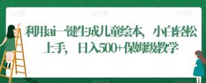 利用ai一键生成儿童绘本,小白轻松上手,日入500+保姆级教学【揭秘】-52资源库