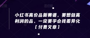 小红书高价品新赛道,要想做高利润的品,一定要学会找差异化【付费文章】-52资源库