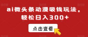 ai微头条动漫吸钱玩法,轻松日入300+【揭秘】-52资源库