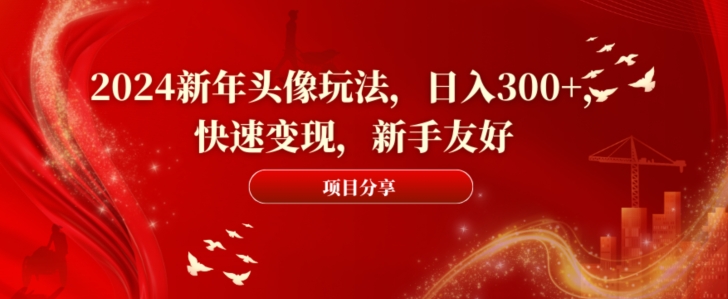 2024新年头像玩法，日入300+，快速变现，新手友好【揭秘】-52资源库