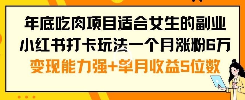 年底吃肉项目适合女生的副业小红书打卡玩法一个月涨粉6万+变现能力强+单月收益5位数【揭秘】-52资源库
