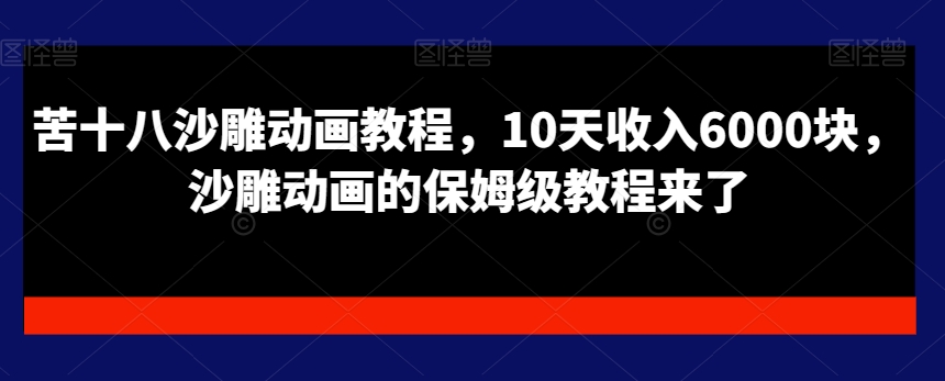 苦十八沙雕动画教程，10天收入6000块，沙雕动画的保姆级教程来了-52资源库