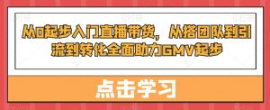 从0起步入门直播带货,从搭团队到引流到转化全面助力GMV起步-52资源库
