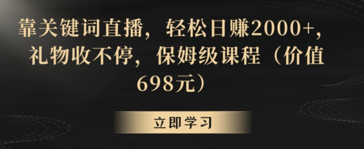 靠关键词直播，轻松日赚2000+，礼物收不停，保姆级课程（价值698元）【揭秘】-52资源库