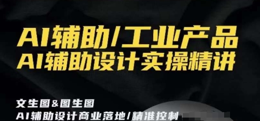 AI辅助/工业产品，AI辅助设计实操精讲-52资源库