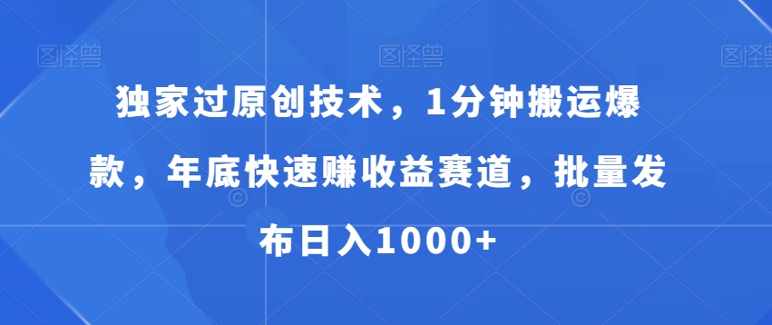 独家过原创技术，1分钟搬运爆款，年底快速赚收益赛道，批量发布日入1000+【揭秘】-52资源库