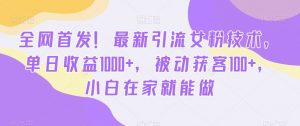 全网首发!最新引流女粉技术,单日收益1000+,被动获客100+,小白在家就能做【揭秘】-52资源库