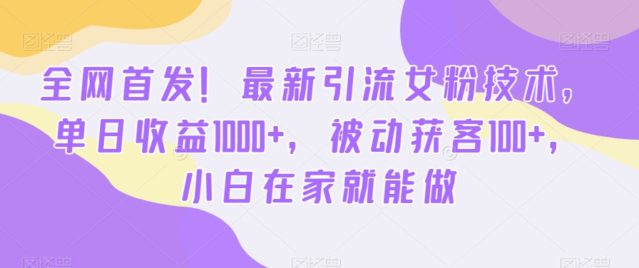 全网首发！最新引流女粉技术，单日收益1000+，被动获客100+，小白在家就能做【揭秘】-52资源库