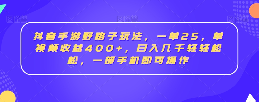 抖音手游野路子玩法，一单25，单视频收益400+，日入几千轻轻松松，一部手机即可操作【揭秘】-52资源库