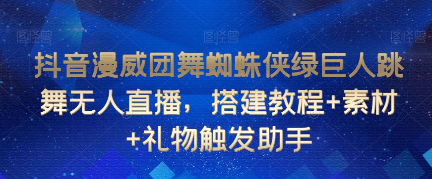 抖音漫威团舞蜘蛛侠绿巨人跳舞无人直播，搭建教程+素材+礼物触发助手-52资源库