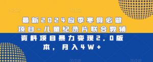 最新2024应季寒假必做项目-儿童纪录片联合教辅资料项目暴力变现2.0版本,月入4W+【揭秘】-52资源库