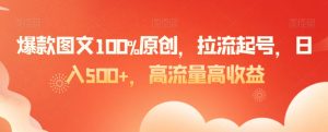 爆款图文100%原创,拉流起号,日入500+,高流量高收益【揭秘】-52资源库