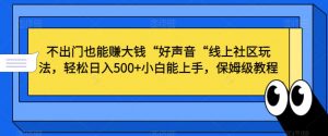不出门也能赚大钱“好声音“线上社区玩法,轻松日入500+小白能上手,保姆级教程【揭秘】-52资源库