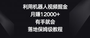 利用机器人视频掘金,月赚12000+,有手就会,落地保姆级教程【揭秘】-52资源库