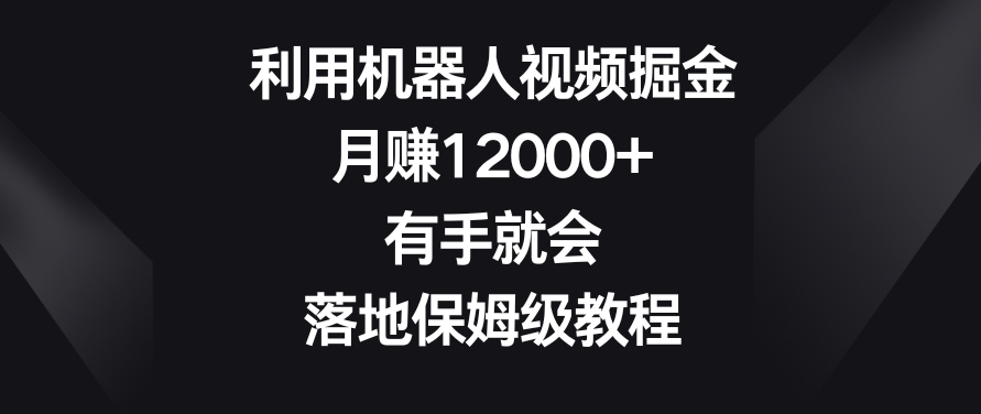 利用机器人视频掘金，月赚12000+，有手就会，落地保姆级教程【揭秘】-52资源库