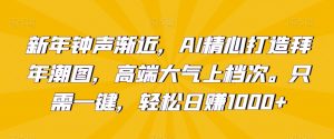 新年钟声渐近,AI精心打造拜年潮图,高端大气上档次。只需一键,轻松日赚1000+【揭秘】-52资源库