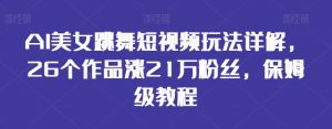 AI美女跳舞短视频玩法详解,26个作品涨21万粉丝,保姆级教程【揭秘】-52资源库