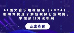 AI图文音乐短视频课(2024),帮助你快速了解短视频行业规则,掌握热门算法机制-52资源库
