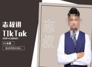 志叔讲tk运营变现课,tiktok跨境电商摸金校尉-52资源库