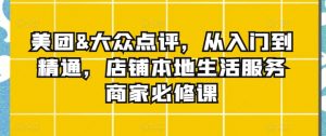 美团&大众点评,从入门到精通,店铺本地生活服务商家必修课-52资源库