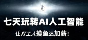 七天玩转AI人工智能,让打工人摸鱼还加薪!-52资源库
