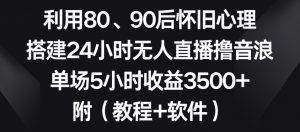 利用80、90后怀旧心理,搭建24小时无人直播撸音浪,单场5小时收益3500+(教程+软件)【揭秘】-52资源库