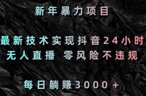 新年暴力项目,最新技术实现抖音24小时无人直播,零风险不违规,每日躺赚3000+【揭秘】-52资源库