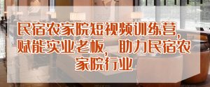 民宿农家院短视频训练营,赋能实业老板,助力民宿农家院行业-52资源库