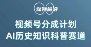 视频号创作分成计划,利用AI做历史知识科普,单月5000+-52资源库