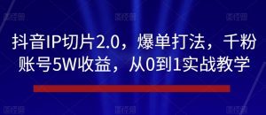 抖音IP切片2.0,爆单打法,千粉账号5W收益,从0到1实战教学【揭秘】-52资源库