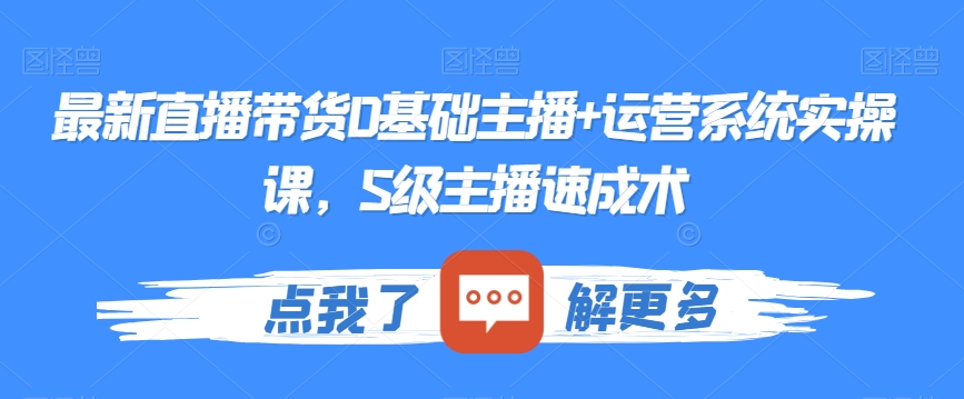 最新直播带货0基础主播+运营系统实操课，S级主播速成术-52资源库