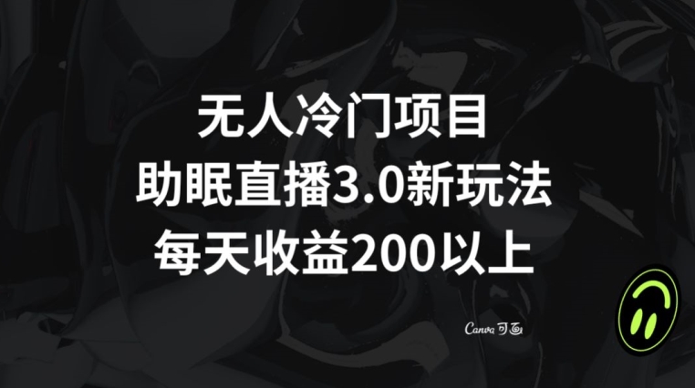 无人冷门项目，助眠直播3.0玩法，每天收益200+【揭秘】-52资源库