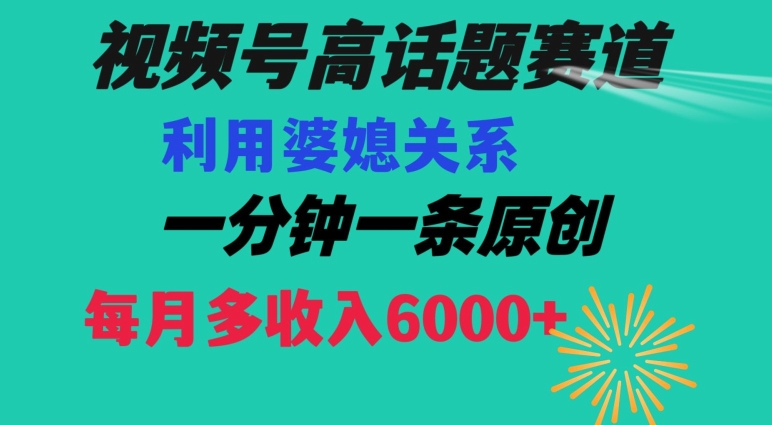 视频号流量赛道{婆媳关系}玩法话题高播放恐怖一分钟一条每月额外收入6000+【揭秘】-52资源库