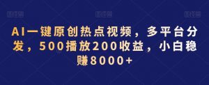 AI一键原创热点视频,多平台分发,500播放200收益,小白稳赚8000+【揭秘】-52资源库