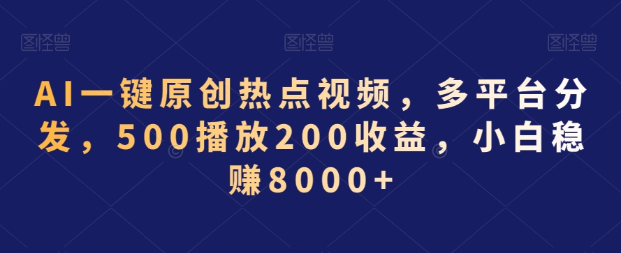 AI一键原创热点视频，多平台分发，500播放200收益，小白稳赚8000+【揭秘】-52资源库