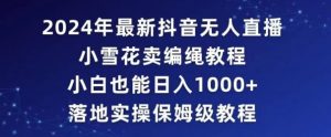 2024年抖音最新无人直播小雪花卖编绳项目,小白也能日入1000+落地实操保姆级教程【揭秘】-52资源库